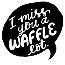 Load image into Gallery viewer, I miss you a waffle lot
